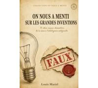 ON NOUS A MENTI SUR LES GRANDES INVENTIONS: 70 idées reçues démontées, de la roue à l'intelligence artificielle