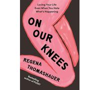 On Our Knees: Loving Your Life Even When You Hate What’s Happening