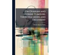 On Ovarian and Uterine Tumours, Their Diagnosis and Treatment