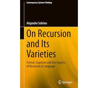 On Recursion and Its Varieties: Formal, Cognitive and Use Aspects of Recursion in Language (Contemporary Systems Thinking)