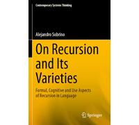 On Recursion and Its Varieties: Formal, Cognitive and Use Aspects of Recursion in Language (Contemporary Systems Thinking)