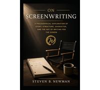 On Screenwriting: A Philosophical Exploration Of Story, Structure, Character, And The Art Of Writing For The Screen