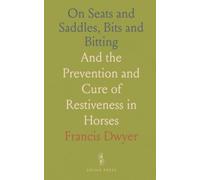 On Seats and Saddles, Bits and Bitting: And the Prevention and Cure of Restiveness in Horses
