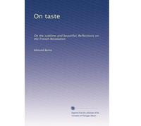 On taste: On the sublime and beautiful; Reflections on the French Revolution: Volume 2