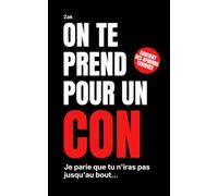 On te prend pour un con: Leçons de vie que personne n'ose te dire
