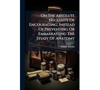 On The Absolute Necessity Of Encouraging, Instead Of Preventing Or Embarrassing The Study Of Anatomy