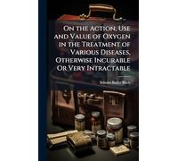 On the Action, Use and Value of Oxygen in the Treatment of Various Diseases, Otherwise Incurable Or Very Intractable