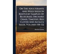 On The Adulterants And Weed Seeds In Kentucky Samples Of Bluegrass, Orchard Grass, Timothy, Red Clover And Alfalfa Seeds, Volumes 118-132