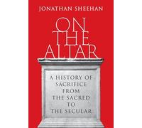 On the Altar: A History of Sacrifice from the Sacred to the Secular