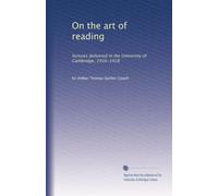On the art of reading: lectures delivered in the University of Cambridge, 1916-1918