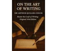 On the Art of Writing: Classic Writing Craft & Advice by Sir Arthur Quiller Couch - Original 1916 Edition
