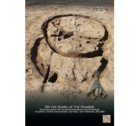 On the Banks of the Humber: Archaeological and Palaeoenvironmental Investigations at Goxhill, North Lincolnshire, and Paull, East Yorkshire, 2016-2020 (Lancaster Imprints)