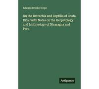 On the Batrachia and Reptilia of Costa Rica. With Notes on the Herpetology and Ichthyology of Nicaragua and Peru