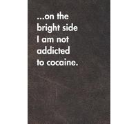 On The Bright Side I Am Not Addicted To Cocaine. Brown Leather Edition.: Funny Motivational Journal For Job& Life- The Perfect Inspirational Gift Notebook (For the Record. Brown Edition.)