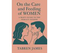 On the Care and Feeding of Women: A Man's Guide to the Female Gender
