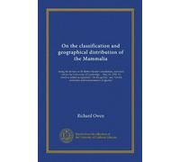 On the classification and geographical distribution of the Mammalia: being the lecture on Sir Robert Reade's foundation, delivered before the ... the extinction and transmutation of species."
