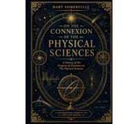 On the Connexion of the Physical Sciences: The Revolutionary Vision of Mary Somerville and the Unity of Science (Aether Scientific Press)