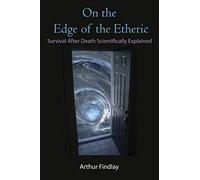 On the Edge of the Etheric: Survival After Death Scientifically Explained