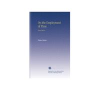 On the Employment of Time: Three Essays.