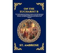 On the Eucharist B: The Continuing Early Christian Treatise on the Holy Sacrament - Advanced Theological Insights into Communion, the Real Presence, ... 132 (Library of Alexandria - Esoteric)