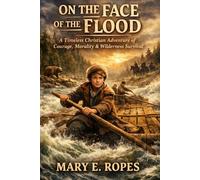ON THE FACE OF THE FLOOD: A Timeless Christian Adventure of Courage, Morality & Wilderness Survival - Classic Coming-of-Age Tale in the Face of Nature’s Fury