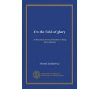 On the field of glory: an historical novel of the time of King John Sobieski
