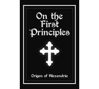 On the First Principles: (De Principiis, Peri Archon)