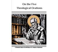 On the Five Theological Orations: A Thematic Study of the Writings of St. Gregory of Nazianzus