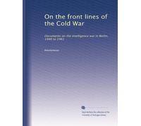 On the front lines of the Cold War: Documents on the intelligence war in Berlin, 1946 to 1961