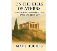 On the Hills of Athens: Grounding Christianity in Rational Thought