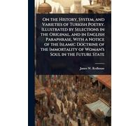 On the History, System, and Varieties of Turkish Poetry. Illustrated by Selections in the Original, and in English Paraphrase, With a Notice of the ... of Woman's Soul in the Future State