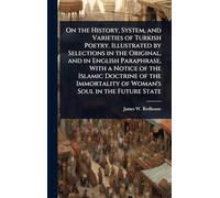 On the History, System, and Varieties of Turkish Poetry. Illustrated by Selections in the Original, and in English Paraphrase, With a Notice of the ... of Woman's Soul in the Future State