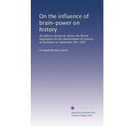 On the influence of brain-power on history: An address delivered, before the British association for the advancement of science, at Southport on September 9th, 1903