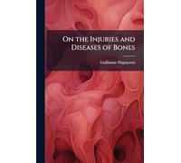 On the Injuries and Diseases of Bones: Being Selections From the Collected Edition of the Clinical Lectures of Baron Dupuytren