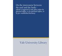 On the intercourse between the soul and the body :: which is supposed to take place either by physical influx, or by spiritual influx, or by pre-established harmony