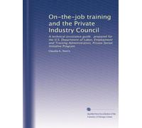 On-the-job training and the Private Industry Council: A technical assistance guide prepared for the U.S. Department of Labor, Employment and ... Private Sector Initiative Program