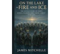On the Lake of Fire and Ice: The Untold Story of Forty Romans Soldiers Who Chose Christ Over Life (Faith Unbroken: Biographies of Christian Martyrs)