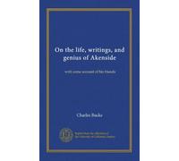 On the life, writings, and genius of Akenside: with some account of his friends