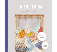 On The Loom: A Modern Weaver's Guide