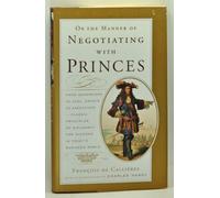 On the Manner of Negotiating with Princes: Classic Principles of Diplomacy and the Art of Negotiation
