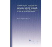 On the manner of negotiating with princes; on the uses of diplomacy; the choice of ministers and envoys; and the personal qualities necessary for success in missions abroad