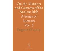 On the Manners and Customs of the Ancient Irish: A Series of Lectures