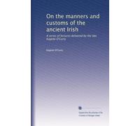 On the manners and customs of the ancient Irish: A series of lectures delivered by the late Eugene O'Curry: Volume 2