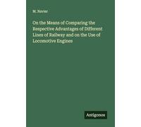 On the Means of Comparing the Respective Advantages of Different Lines of Railway and on the Use of Locomotive Engines