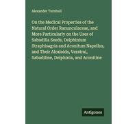 On the Medical Properties of the Natural Order Ranunculaceae, and More Particularly on the Uses of Sabadilla Seeds, Delphinium Straphisagria and ... Sabadiline, Delphinia, and Aconitine