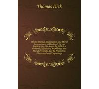 On the Mental Illumination and Moral Improvement of Mankind: Or, an Inquiry Into the Means by Which a General Diffusion of Knowledge and Moral Principle May Be Promoted. Illustrated With Engravings.