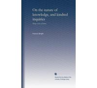 On the nature of knowledge, and kindred inquiries: Being a series of lectures