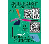On the Necessity of Gardening: An ABC of Art, Botany and Cultivation