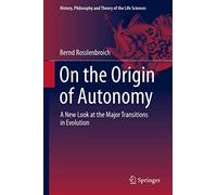 On the Origin of Autonomy: A New Look at the Major Transitions in Evolution: 5 (History, Philosophy and Theory of the Life Sciences)