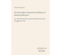 On the Origin of Species by Means of Natural Selection: Or, The Preservation of Favoured Races in the Struggle for Life